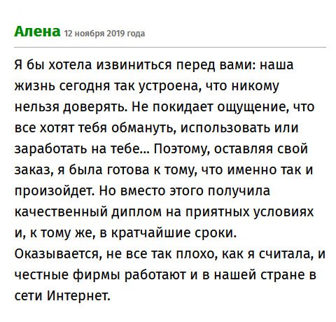 Жизнь такова, что перестаешь доверять людям, можно полагаться только на себя. Вот и к вам было недоверие. Сделав у вас заказ, не покидало ощущение, что на мне хотели заработать обманным путем. Но хвала Господу, что я получила оригинальный диплом на оптимальных условиях, да и в сжатые сроки. Благодаря вам, стала немного доверять людям.